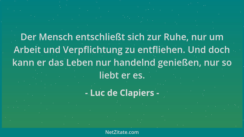 Luc de Clapiers - Der Mensch entschließt sich zur Ruhe, nur um Arbeit und Verpflichtung zu entfliehen. Und doch kann er das...