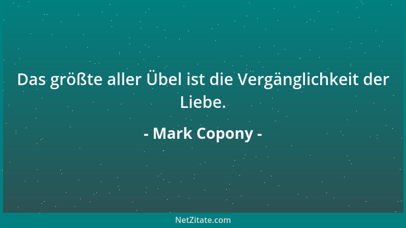 Mark Copony - Das größte aller Übel ist die Vergänglichkeit der Liebe....