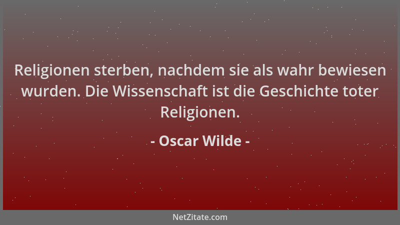 Oscar Wilde - Religionen sterben, nachdem sie als wahr bewiesen wurden. Die Wissenschaft ist die Geschichte toter Religione...