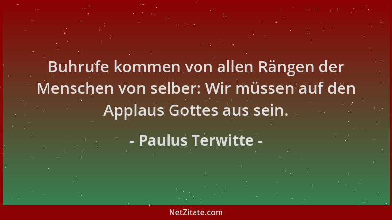 Paulus Terwitte - Buhrufe kommen von allen Rängen der Menschen von selber: Wir müssen auf den Applaus Gottes aus sein....