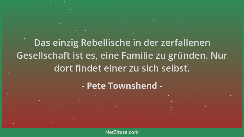 Pete Townshend - Das einzig Rebellische in der zerfallenen Gesellschaft ist es, eine Familie zu gründen. Nur dort findet ei...
