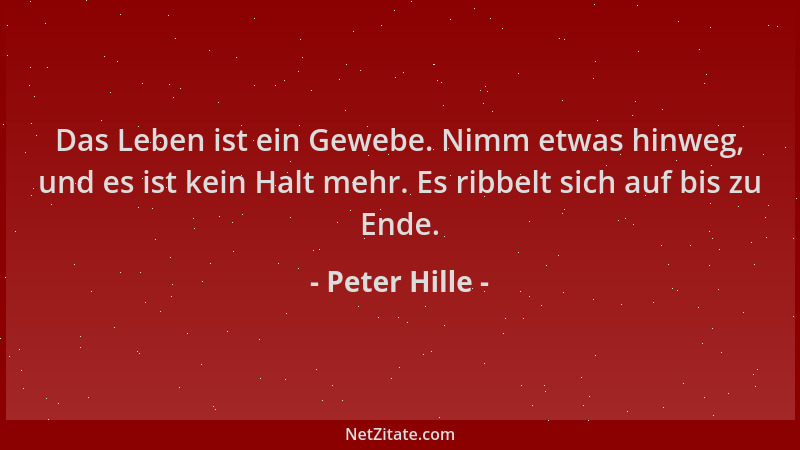 Peter Hille - Das Leben ist ein Gewebe. Nimm etwas hinweg, und es ist kein Halt mehr. Es ribbelt sich auf bis zu Ende....