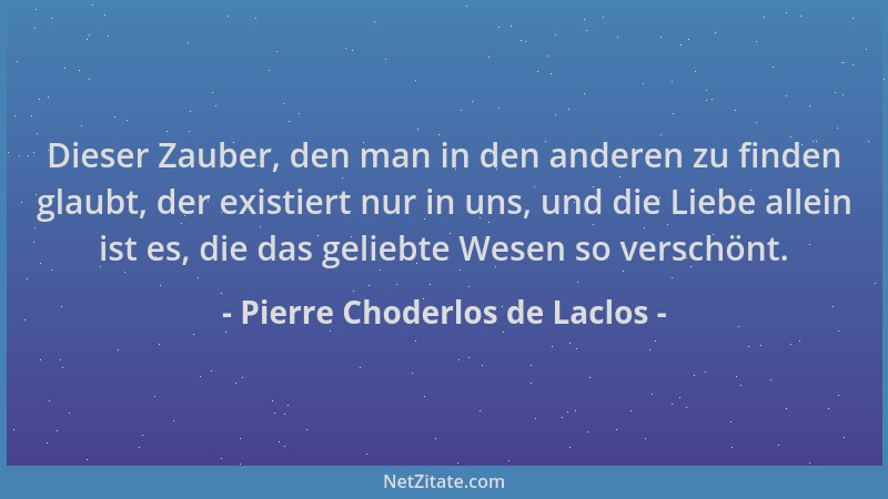 Pierre Choderlos de Laclos - Dieser Zauber, den man in den anderen zu finden glaubt, der existiert nur in uns, und die Lieb...