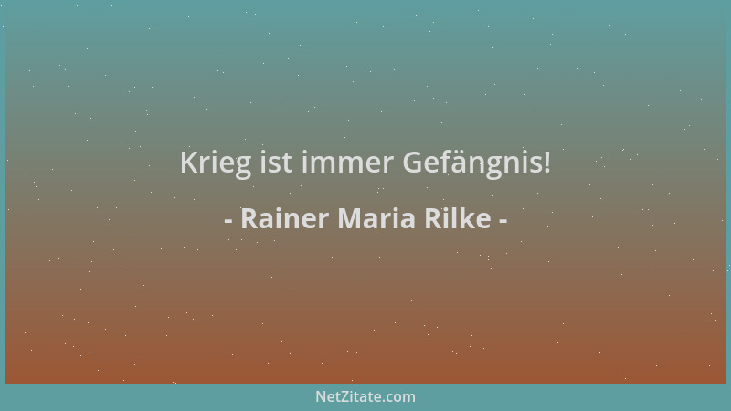 Rainer Maria Rilke - Krieg ist immer Gefängnis!...