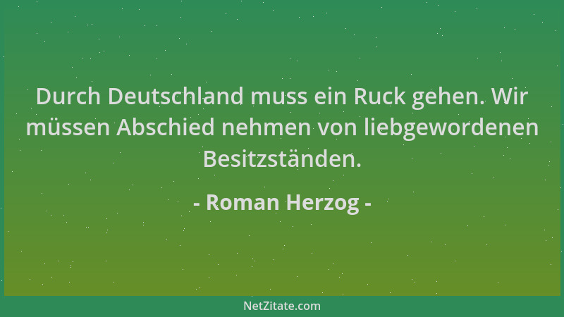 Roman Herzog - Durch Deutschland muss ein Ruck gehen. Wir müssen Abschied nehmen von liebgewordenen Besitzständen....