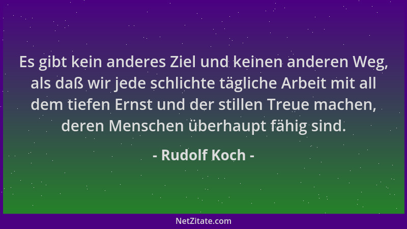 Rudolf Koch - Es gibt kein anderes Ziel und keinen anderen Weg, als daß wir jede schlichte tägliche Arbeit mit all dem tief...