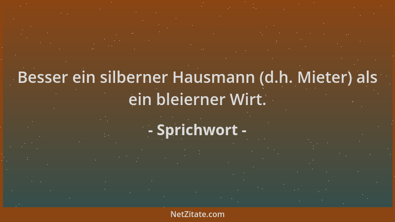 Sprichwort - Besser ein silberner Hausmann (d.h. Mieter) als ein bleierner Wirt....