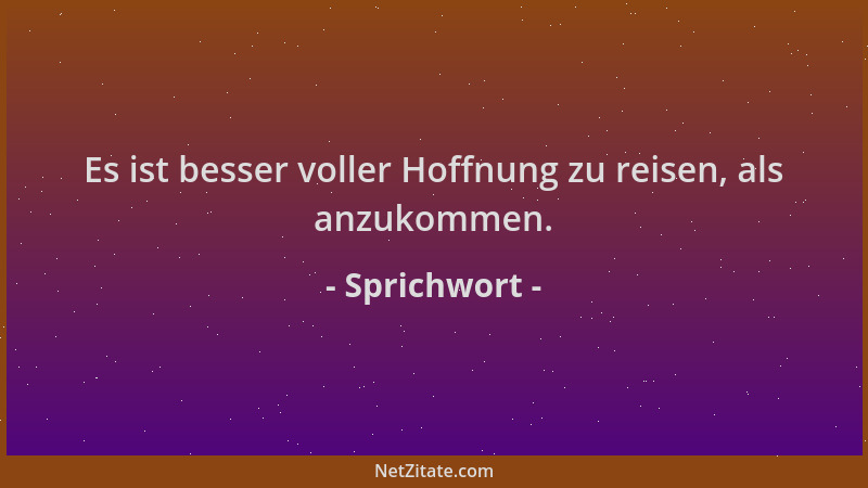 Sprichwort - Es ist besser voller Hoffnung zu reisen, als anzukommen....