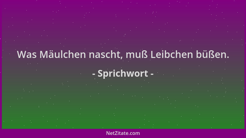 Sprichwort - Was Mäulchen nascht, muß Leibchen büßen....