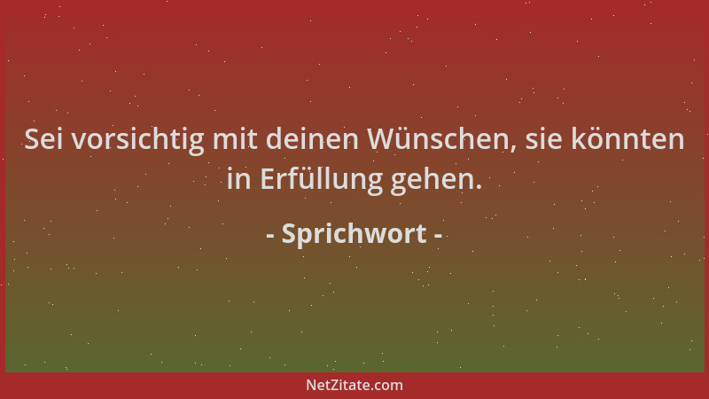 Sprichwort - Sei vorsichtig mit deinen Wünschen, sie könnten in Erfüllung gehen....