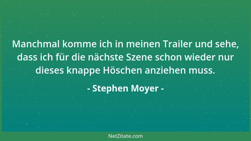 Stephen Moyer - Manchmal komme ich in meinen Trailer und sehe, dass ich für die nächste Szene schon wieder nur dieses knapp...