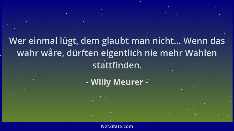 Willy Meurer - Wer einmal lügt, dem glaubt man nicht... Wenn das wahr wäre, dürften eigentlich nie mehr Wahlen stattfinden....