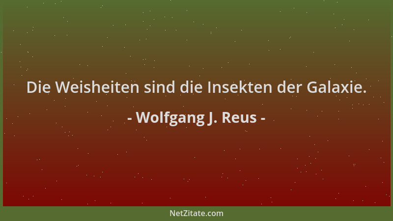 Wolfgang J. Reus - Die Weisheiten sind die Insekten der Galaxie....