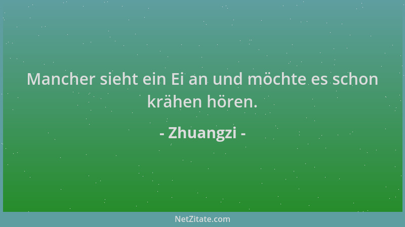 Zhuangzi - Mancher sieht ein Ei an und möchte es schon krähen hören....