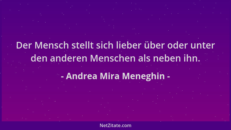 Andrea Mira Meneghin - Der Mensch stellt sich lieber über oder unter den anderen Menschen als neben ihn....