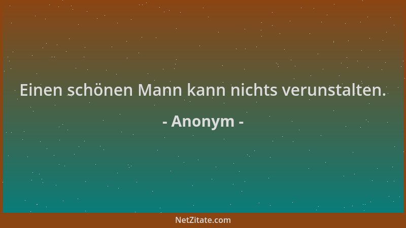 Anonym - Einen schönen Mann kann nichts verunstalten....