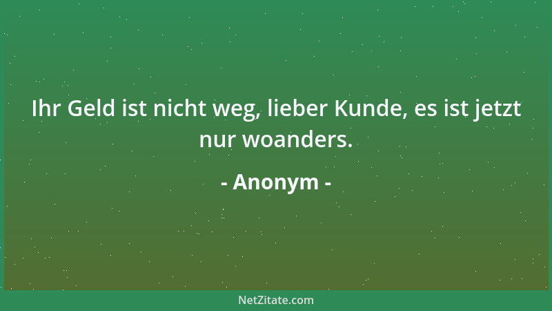 Anonym - Ihr Geld ist nicht weg, lieber Kunde, es ist jetzt nur woanders....