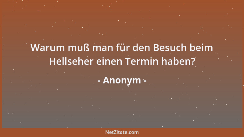 Anonym - Warum muß man für den Besuch beim Hellseher einen Termin haben?...