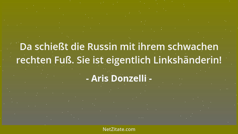 Aris Donzelli - Da schießt die Russin mit ihrem schwachen rechten Fuß. Sie ist eigentlich Linkshänderin!...