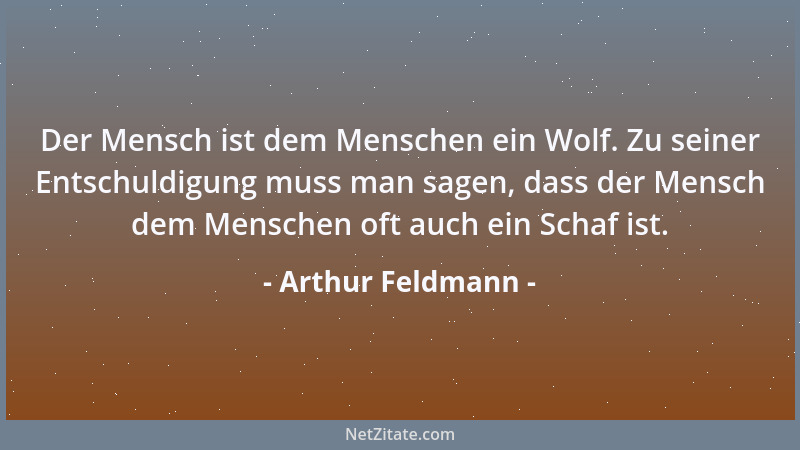 Arthur Feldmann - Der Mensch ist dem Menschen ein Wolf. Zu seiner Entschuldigung muss man sagen, dass der Mensch dem Mensch...