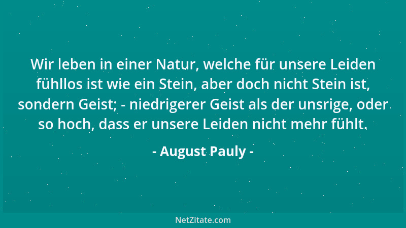 August Pauly - Wir leben in einer Natur, welche für unsere Leiden fühllos ist wie ein Stein, aber doch nicht Stein ist, son...
