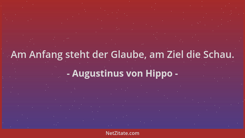 Augustinus von Hippo - Am Anfang steht der Glaube, am Ziel die Schau....