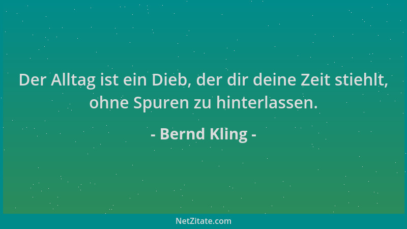 Bernd Kling - Der Alltag ist ein Dieb, der dir deine Zeit stiehlt, ohne Spuren zu hinterlassen....