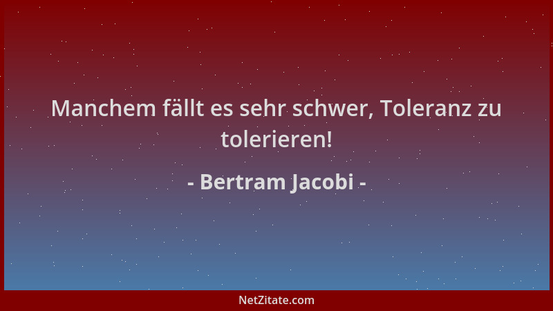 Bertram Jacobi - Manchem fällt es sehr schwer, Toleranz zu tolerieren!...