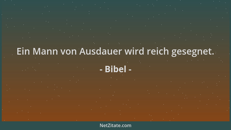 Bibel - Ein Mann von Ausdauer wird reich gesegnet....