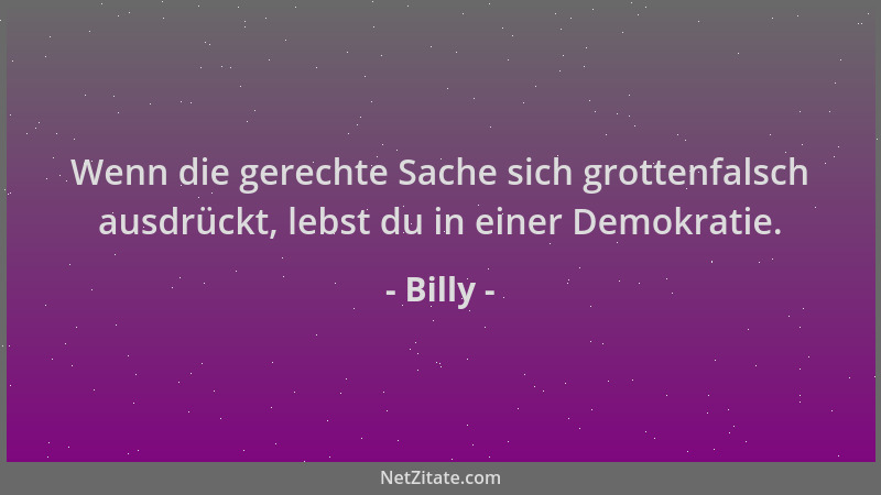 Billy - Wenn die gerechte Sache sich grottenfalsch ausdrückt, lebst du in einer Demokratie....