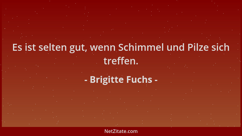 Brigitte Fuchs - Es ist selten gut, wenn Schimmel und Pilze sich treffen....