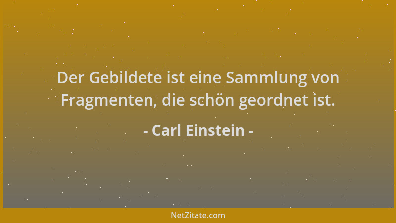 Carl Einstein - Der Gebildete ist eine Sammlung von Fragmenten, die schön geordnet ist....