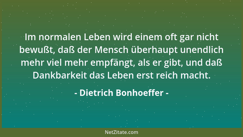 Dietrich Bonhoeffer - Je schöner und voller die Erinnerung, desto schwerer ist die Trennung. Aber die Dankbarkeit verwandel...