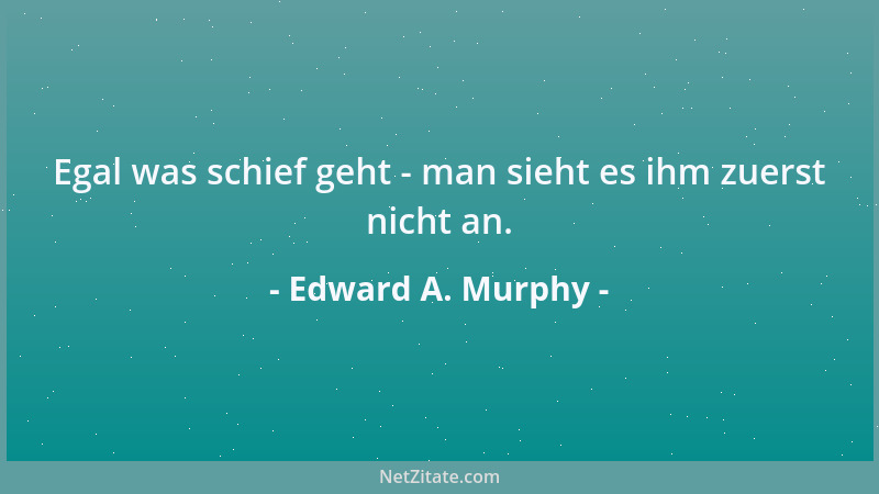 Edward A. Murphy - Die Bestimmung der Liefertermine steht im umgekehrten Verhältnis zur Knappheit des Terminplanes....