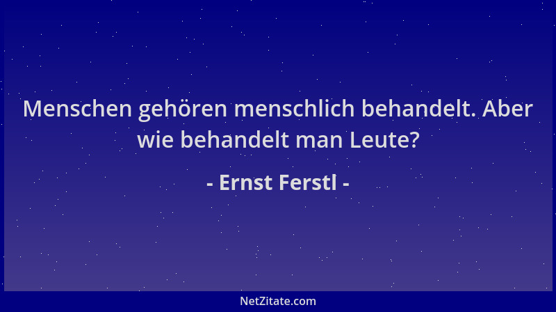 Ernst Ferstl - Menschen gehören menschlich behandelt. Aber wie behandelt man Leute?...