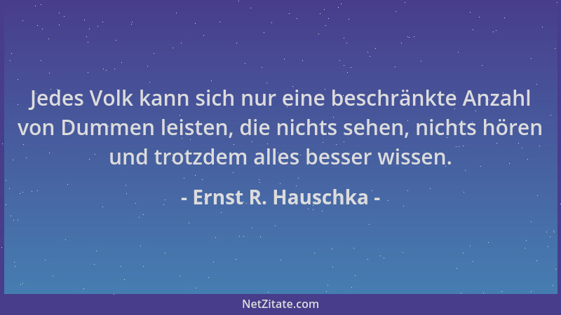Ernst R. Hauschka - Jedes Volk kann sich nur eine beschränkte Anzahl von Dummen leisten, die nichts sehen, nichts hören und...