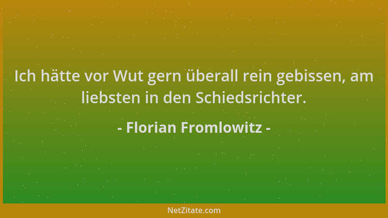Florian Fromlowitz - Ich hätte vor Wut gern überall rein gebissen, am liebsten in den Schiedsrichter....