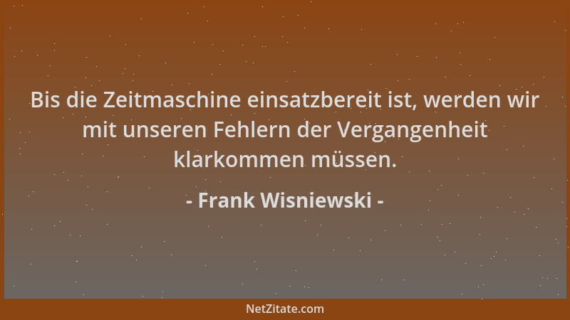 Frank Wisniewski - Bis die Zeitmaschine einsatzbereit ist, werden wir mit unseren Fehlern der Vergangenheit klarkommen müss...