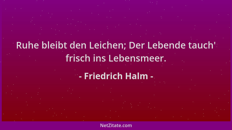 Friedrich Halm - Ruhe bleibt den Leichen; Der Lebende tauch ' frisch ins Lebensmeer....