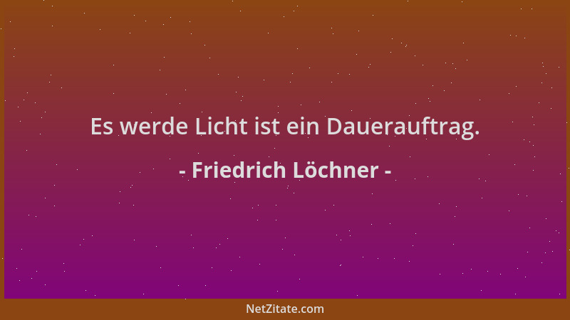 Friedrich Löchner - Es werde Licht ist ein Dauerauftrag....