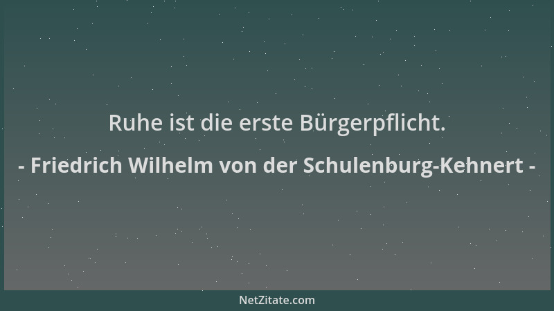 Friedrich Wilhelm von der Schulenburg-Kehnert - Ruhe ist die erste Bürgerpflicht....