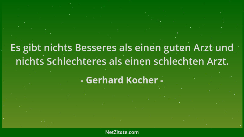 Gerhard Kocher - Es gibt nichts Besseres als einen guten Arzt und nichts Schlechteres als einen schlechten Arzt....