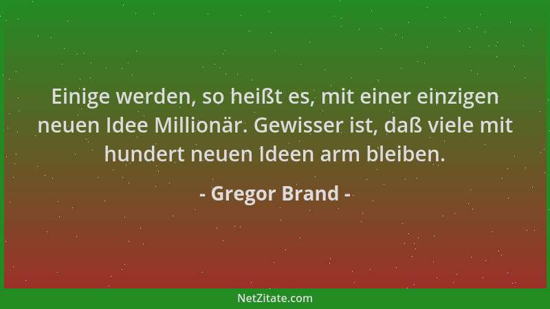 Gregor Brand - Einige werden, so heißt es, mit einer einzigen neuen Idee Millionär. Gewisser ist, daß viele mit hundert neu...