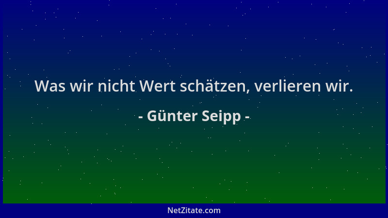 Günter Seipp - Was wir nicht Wert schätzen, verlieren wir....