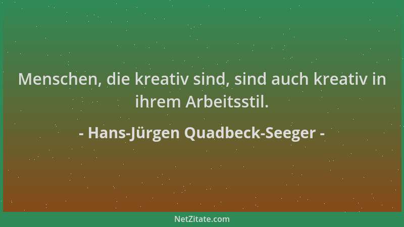 Hans-Jürgen Quadbeck-Seeger - Menschen, die kreativ sind, sind auch kreativ in ihrem Arbeitsstil....