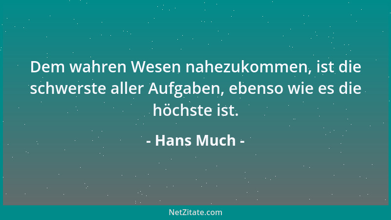 Hans Much - Dem wahren Wesen nahezukommen, ist die schwerste aller Aufgaben, ebenso wie es die höchste ist....