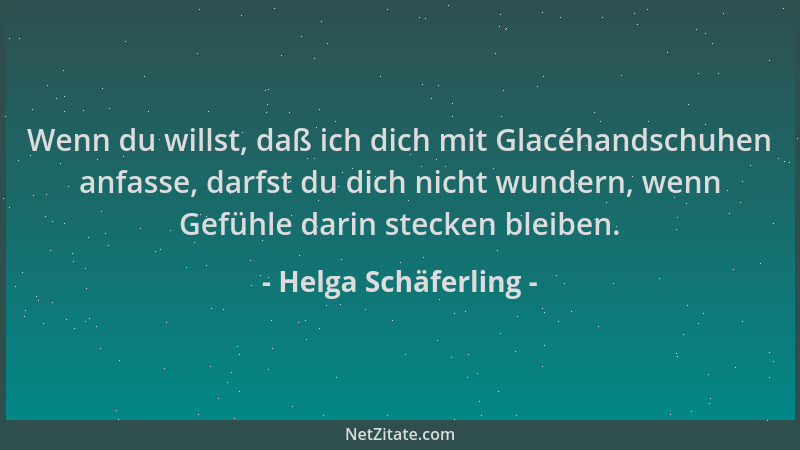 Helga Schäferling - Wenn du willst, daß ich dich mit Glacéhandschuhen anfasse, darfst du dich nicht wundern, wenn Gefühle d...