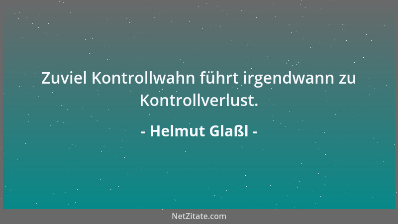 Helmut Glaßl - Zuviel Kontrollwahn führt irgendwann zu Kontrollverlust....