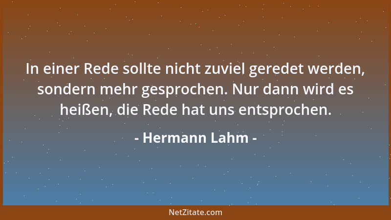 Hermann Lahm - In einer Rede sollte nicht zuviel geredet werden, sondern mehr gesprochen. Nur dann wird es heißen, die Rede...