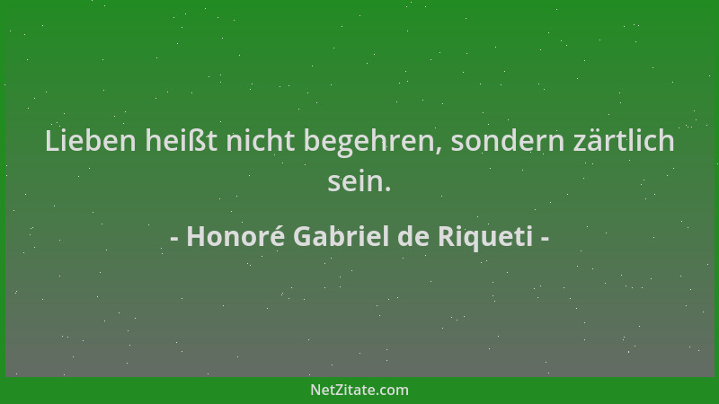 Honoré Gabriel de Riqueti - Lieben heißt nicht begehren, sondern zärtlich sein....